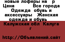 новые лоферы на 38р › Цена ­ 1 500 - Все города Одежда, обувь и аксессуары » Женская одежда и обувь   . Калужская обл.,Калуга г.